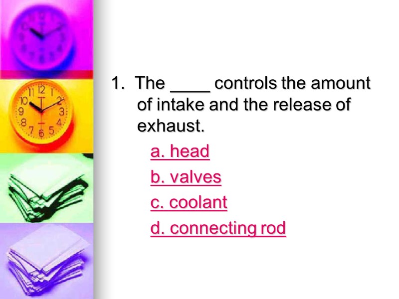 1.  The ____ controls the amount of intake and the release of exhaust.